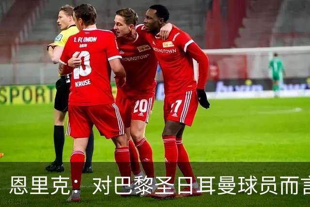 恩里克：对巴黎圣日耳曼球员而言，在国家德比前松懈是不可能的