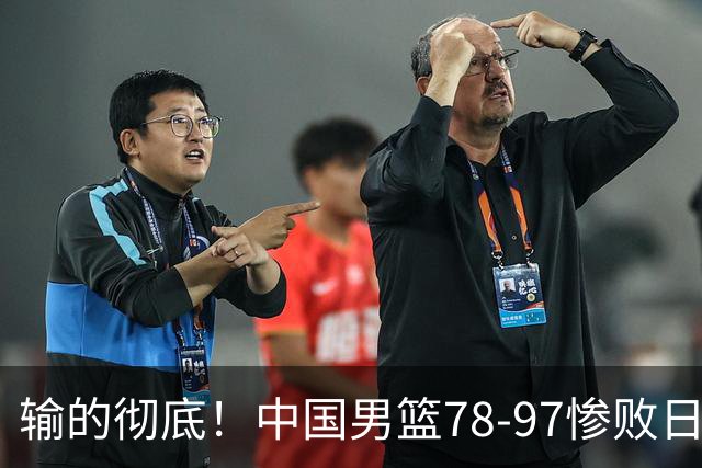 输的彻底！中国男篮78-97惨败日本，无缘决赛！外线崩盘+篮板被爆